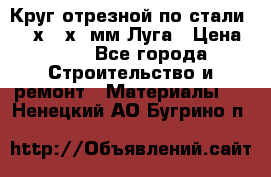 Круг отрезной по стали D230х2,5х22мм Луга › Цена ­ 55 - Все города Строительство и ремонт » Материалы   . Ненецкий АО,Бугрино п.